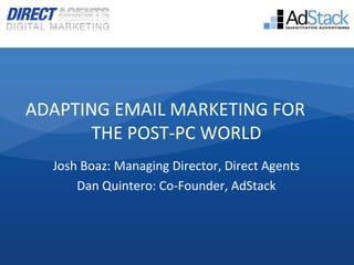 ADAPTING EMAIL MARKETING FOR
       THE POST-PC WORLD
  Josh Boaz: Managing Director, Direct Agents
      Dan Quintero: Co-Founder, AdStack
 
