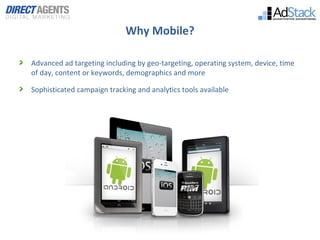 Why Mobile?

Advanced ad targeting including by geo-targeting, operating system, device, time
of day, content or keywords,...