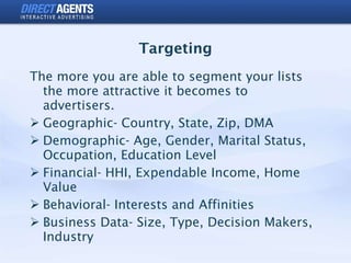 Targeting <ul><li>The more you are able to segment your lists the more attractive it becomes to advertisers. </li></ul><ul...