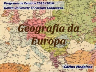 Geografia da
Europa
Programa de Estudos 2015/2016
Dalian University of Foreign Languages
Carlos Medeiros
1
 