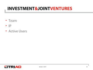 INVESTMENT&JOINTVENTURES

• Team
• IP
• Active Users




                 January 11, 2013   20
 