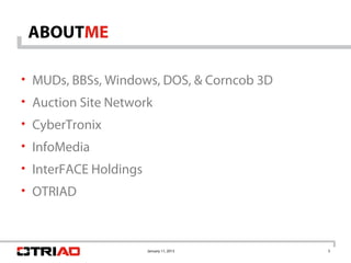ABOUTME

• MUDs, BBSs, Windows, DOS, & Corncob 3D
• Auction Site Network
• CyberTronix
• InfoMedia
• InterFACE Holdings
• OTRIAD



                       January 11, 2013    3
 