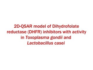 2D-QSAR model of Dihydrofolate reductase (DHFR) inhibitors with activity in  Toxoplasma gondii  and  Lactobacillus casei   