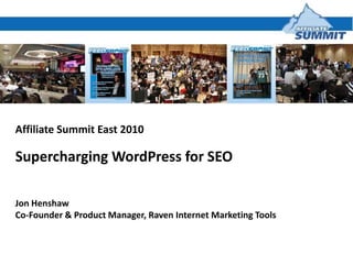Affiliate Summit East 2010 Supercharging WordPress for SEO Jon Henshaw Co-Founder & Product Manager, Raven Internet Marketing Tools 
