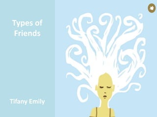 th
Types of
Friends
Tifany Emily
 