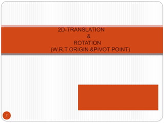 2D-TRANSLATION
&
ROTATION
(W.R.T ORIGIN &PIVOT POINT)
1
 