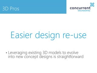 3D Pros




      Easier design re-use
 •   Leveraging existing 3D models to evolve
     into new concept designs is straightforward
 