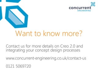 Want to know more?
Contact us for more details on Creo 2.0 and
integrating your concept design processes
www.concurrent-engineering.co.uk/contact-us
0121 5069720
 