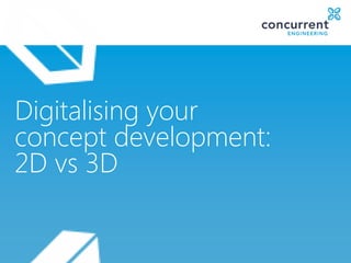 Digitalising your
concept development:
2D vs 3D
 