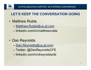 LET'S KEEP THE CONVERSATION GOING
34
IIA PHILADELPHIA CHAPTER 2015 SPRING CONFERENCE
• Matthew Ruble
– Matthew.Ruble@us.gt.com
– linkedin.com/in/matthewruble
• Dan Reynolds
– Dan.Reynolds@us.gt.com
– Twitter: @DanReynoldsCFE
– linkedin.com/in/dreynoldscfe
 