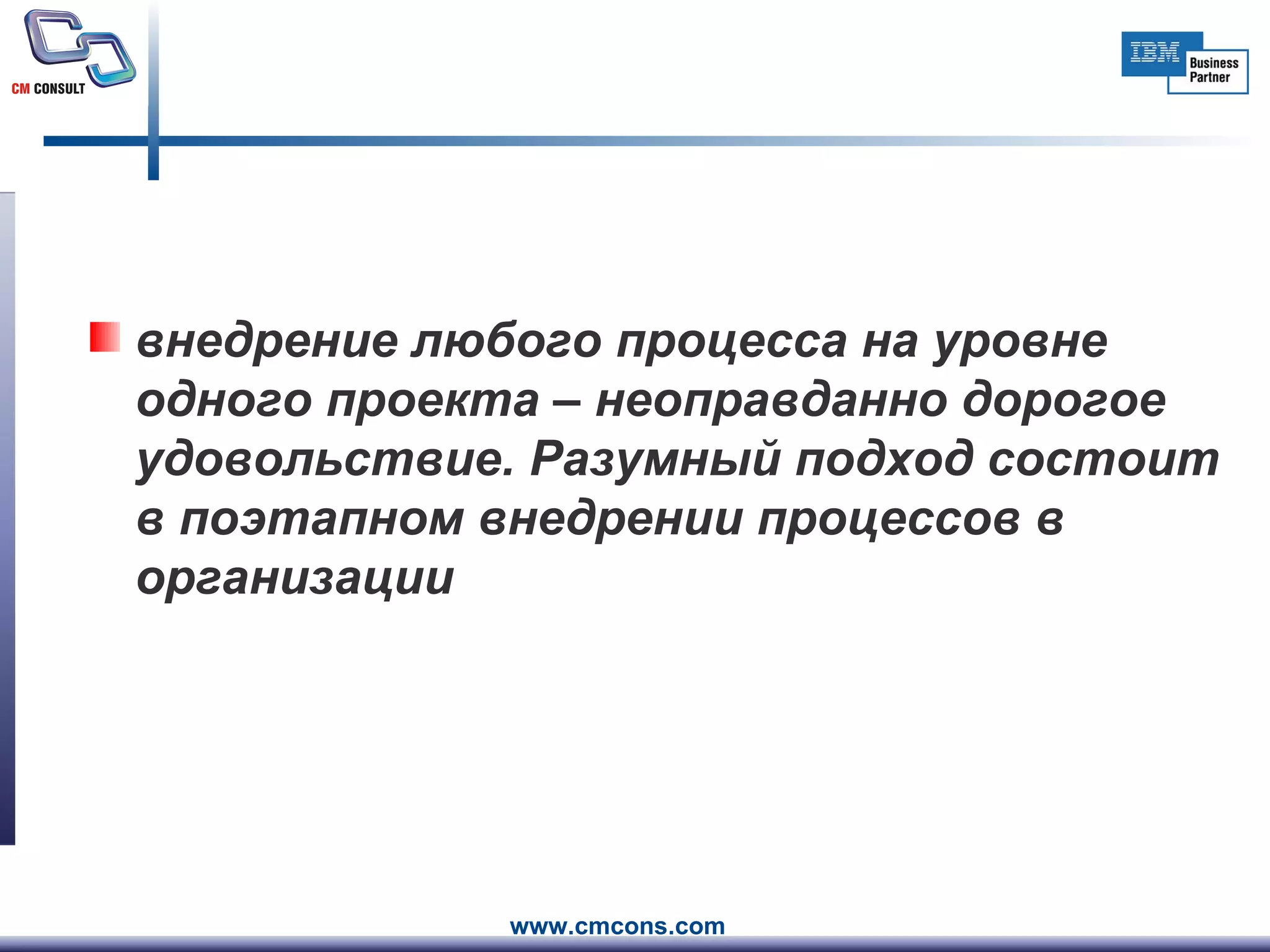 внедрение любого процесса на уровне одного проекта – неоправданно дорогое удовольствие. Разумный подход состоит в поэтапном внедрении процессов в организации   