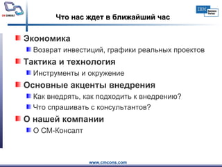 Что нас ждет в ближайший час Экономика Возврат инвестиций, графики реальных проектов Тактика и технология Инструменты и окружение Основные акценты внедрения Как внедрять, как подходить к внедрению? Что спрашивать с консультантов? О нашей компании О СМ-Консалт 