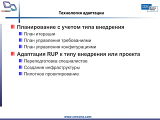 Технология адаптации Планирование с учетом типа внедрения План итерации План управления требованиями План управления конфигурациями Адаптация  RUP  к типу внедрения или проекта Переподготовка специалистов Создание инфраструктуры Пилотное проектирование 