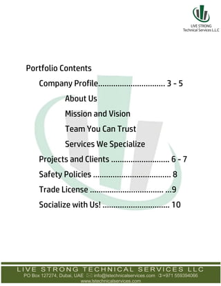 Portfolio Contents
Company Profile…………………………. 3 - 5
About Us
Mission and Vision
Team You Can Trust
Services We Specialize
Projects and Clients ……………………… 6 - 7
Safety Policies ……………………………... 8
Trade License ……………………………. …9
Socialize with Us! .………………………... 10
 