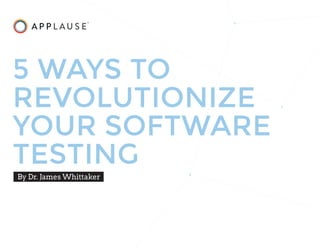 5 WAYS TO
REVOLUTIONIZE
YOUR SOFTWARE
TESTING
By Dr. James Whittaker
 