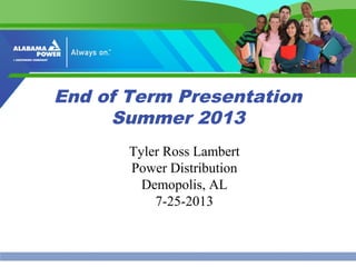 End of Term Presentation
Summer 2013
Tyler Ross Lambert
Power Distribution
Demopolis, AL
7-25-2013
 