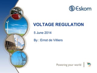 VOLTAGE REGULATION
5 June 2014
By : Ernst de Villiers
 