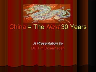 ChinaChina = The= The NextNext 30 Years30 Years
A Presentation byA Presentation by
Dr. Tim DosemagenDr. Tim Dosemagen
 