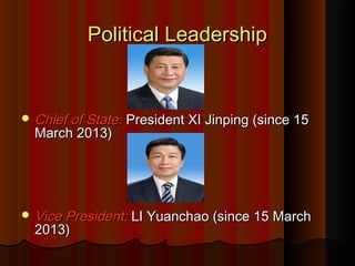 Political LeadershipPolitical Leadership
 Chief of State:Chief of State: President XI Jinping (since 15President XI Jinping (since 15
March 2013)March 2013)
 Vice President:Vice President: LI Yuanchao (since 15 MarchLI Yuanchao (since 15 March
2013)2013)
 