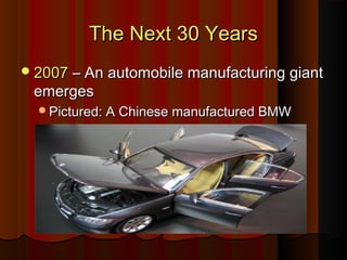 The Next 30 YearsThe Next 30 Years
20072007 – An automobile manufacturing giant– An automobile manufacturing giant
emergesemerges
Pictured: A Chinese manufactured BMWPictured: A Chinese manufactured BMW
 