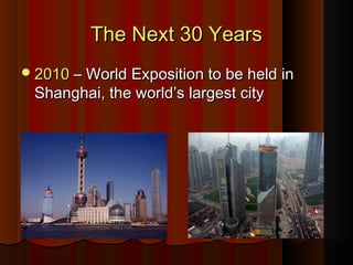 The Next 30 YearsThe Next 30 Years
20102010 – World Exposition to be held in– World Exposition to be held in
Shanghai, the world’s largest cityShanghai, the world’s largest city
 
