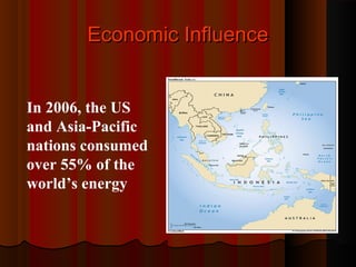Economic InfluenceEconomic Influence
In 2006, the US
and Asia-Pacific
nations consumed
over 55% of the
world’s energy
 