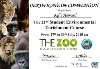 CERTIFICATE OF COMPLETION
Delegate Name:
Kelli Howard	

The 22nd Student Environmental
Enrichment Course
From 27th to 30th July, 2015 at:
Mark Kingston Jones Chris Hales
Accredited by:
MKJones	

 CJHales	

 