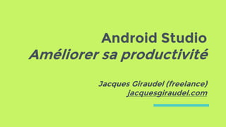 Android Studio
Améliorer sa productivité
Jacques Giraudel (freelance)
jacquesgiraudel.com
 