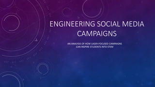 ENGINEERING SOCIAL MEDIA
CAMPAIGNS
AN ANALYSIS OF HOW LASER-FOCUSED CAMPAIGNS
CAN INSPIRE STUDENTS INTO STEM
 