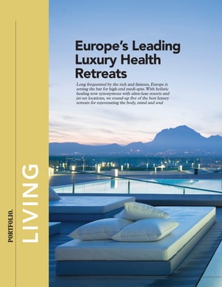 LIVING
PORTFOLIO.
Long frequented by the rich and famous, Europe is
setting the bar for high-­end medi-­spas.With holistic
healing now synonymous with ultra-­luxe resorts and
jet-­set locations, we round-­up five of the best luxury
retreats for rejuvenating the body, mind and soul
Europe’s Leading
Luxury Health
Retreats
 