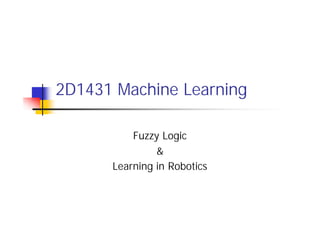 2D1431 Machine Learning

          Fuzzy Logic
               &
      Learning in Robotics
 