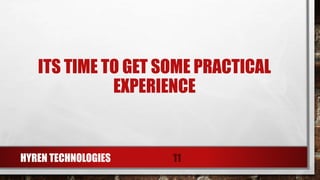 ITS TIME TO GET SOME PRACTICAL
EXPERIENCE
HYREN TECHNOLOGIES 11
 