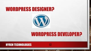 WORDPRESS DESIGNER?
HYREN TECHNOLOGIES 12
WORDPRESS DEVELOPER?
 