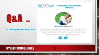 Q&A WITH
SIDDHARTH SRIVASTAVA
HYREN TECHNOLOGIES 19
C.T.O (CHIEF TECHNICHAL
OFFICER)
 