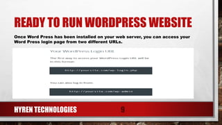 READY TO RUN WORDPRESS WEBSITE
HYREN TECHNOLOGIES 9
Once Word Press has been installed on your web server, you can access your
Word Press login page from two different URLs.
 