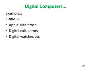 Digital Computers…
Examples:
• IBM PC
• Apple Macintosh
• Digital calculators
• Digital watches etc
21
 