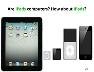 Are IPads computers? How about IPods?
26
 