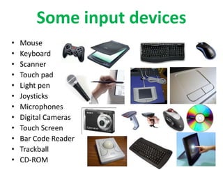 Some input devices
• Mouse
• Keyboard
• Scanner
• Touch pad
• Light pen
• Joysticks
• Microphones
• Digital Cameras
• Touch Screen
• Bar Code Reader
• Trackball
• CD-ROM 44
 
