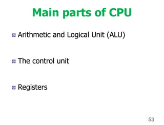 Main parts of CPU
Arithmetic and Logical Unit (ALU)
The control unit
Registers
53
 