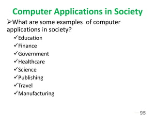 Computer Applications in Society
What are some examples of computer
applications in society?
Education
Finance
Government
Healthcare
Science
Publishing
Travel
Manufacturing
95Next
 