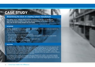 16
CASE STUDY
Streamlining the stock of a leading radiator manufacturer
The utilities sector requires large amounts of inventory in the form of spares and
parts for the network, which, in one case, was exacerbated by the closure of three
sites, with all stock being merged into one facility.
SITUATION
The single facility was inundated with spares and required help from ERIKS to rationalise and organise the
stock with an estimated value of £1.8 million.
The main site suffered from a multitude of issues:
▪▪ Poor product descriptions and labelling of products
▪▪ Engineers avoiding storeroom procedures and simply ordering parts as and when they were needed
▪▪ Incorrect use of the site SAP system
▪▪ Incorrect storage of spares in sea containers in a ‘graveyard’ area
▪▪ £700k worth of ‘lost’ stock still on the system
SOLUTION
The ERIKS Storeroom Solutions Team firstly began to catalogue all the spares with the main storeroom. As
part of the process, the facilities were completely refurbished with greater signage and accessibility to the
stock. The team then moved on to the sea containers, whereby all items with an existing SAP number were
inputted back into the system with an updated descriptor. Those products without an SAP number were
investigated further; some featured an inaccurate product descriptor, which was updated, and those without a
record at all were added into the inventory as a new item.
On completion of the full audit, the total stock value was reduced to £1.1 million – as a result of obsolete
stock and parts not being logged out. ERIKS now deploys a Continuous Physical Inventory Count System
for the utility, which comprises a full physical stock take twice a year to help mitigate against future stock and
storeroom issues.
 