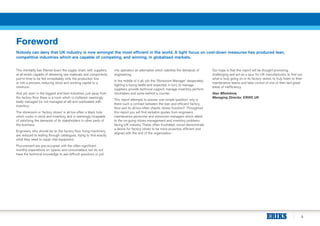 3
Foreword
Nobody can deny that UK industry is now amongst the most efficient in the world. A tight focus on cost-down measures has produced lean,
competitive industries which are capable of competing, and winning, in globalised markets.
This mentality has filtered down the supply chain, with suppliers
at all levels capable of delivering raw materials and components,
just-in-time to be fed immediately onto the production line
or into a process, reducing stock and working capital to a
minimum.
And yet, even in the biggest and best industries, just away from
the factory floor there is a room which is cluttered, seemingly
badly managed (or not managed at all) and overloaded with
inventory.
The storeroom or ‘factory stores’ is all-too-often a black hole
which sucks in stock and inventory, and is seemingly incapable
of satisfying the demands of its stakeholders in other parts of
the business.
Engineers, who should be on the factory floor fixing machinery,
are reduced to leafing through catalogues, trying to find exactly
what they need to repair vital equipment.
Procurement are pre-occupied with the often significant
monthly expenditure on ‘spares and consumables’, but do not
have the technical knowledge to ask difficult questions or put
into operation an alternative which satisfies the demands of
engineering.
In the middle of it all, sits the ‘Storeroom Manager’ desperately
fighting a losing battle and expected, in turn, to manage
suppliers, provide technical support, manage inventory, perform
stocktakes and serve behind a counter.
This report attempts to answer one simple question: why is
there such a contrast between the lean and efficient factory
floor and its all-too-often chaotic stores function? Throughout
this report you will find verbatim quotes from engineers,
maintenance personnel and storeroom managers which attest
to the on-going stores management and inventory problems
facing UK industry. These, often frustrated, voices demonstrate
a desire for factory stores to be more proactive, efficient and
aligned with the rest of the organisation.
Our hope is that this report will be thought-provoking,
challenging and act as a spur for UK manufacturers to find out
what is truly going on in its factory stores, to truly listen to their
maintenance teams and take control of one of their last great
areas of inefficiency.
Alan Whetstone,
Managing Director, ERIKS UK
 