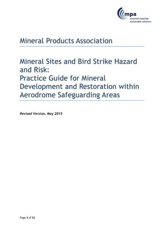 Page 1 of 11
Mineral Products Association
Mineral Sites and Bird Strike Hazard
and Risk:
Practice Guide for Mineral
Development and Restoration within
Aerodrome Safeguarding Areas
Revised Version, May 2015
 