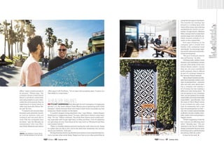 offers “super-creative people to
be around,” Wilson says. The
common refrain is that Silicon
Beach is all about community
and being helpful to each other,
unlike the environments they’ve
experienced or heard about in
other tech hubs like Silicon Val-
ley and Tel Aviv.
“I wanted to be around other
founders and potential clients,
as well as mentors who are
coming in and out every day to
work with the companies they
incubate,” says Ian Murphy, an
entrepreneur who runs Mur-
phy Public Relations and shares
office space with EarPeace. “It’s an open and accepting place. It gives you
that ability to create home.”
Ahealthy balanceAhealthy balanceAhealthy balanceIt’s not surprising that although the tech resurgence is happening
all over L.A., the Venice Beach–Santa Monica area is garnering most of the
attention, mainly because those who made it their home invariably say that
living your dream is better on the beach.
“I couldn’t imagine living anywhere else,” says Wilson. “Abbot Kinney
Boulevard is a happening street,” he says, referring to Venice’s artsy boho
strip. “For me,” Wilson continues, “the whole Rose Avenue area is really excit-
ing, especially with Google right there on Main and Rose. A lot of companies
are sprouting all over, from Rose all the way down to Windward and then
east toward Lincoln.”
“There is a healthy balance between having fun with what you do, being
in a place that you like to live, and at the same time remaining very serious
about your business,” Kriz says.
Thebeachtechiestendtosaythatthelocalcultureismoreimportantthantry-
ing to recreate urban social rituals. Happy hour here is not a discounted drink at

abovE: Ian murphy talks tech
with Jacob Rokeach of bitium.

LEFT:
Bitium
has
adapted
to the
culture
of the
beach,
fitting
itself
into the
fun and
funky
area.
below
left:
the
quirky
area
welcomes
creativity.
a local bar but yoga on the beach.
The boardroom meeting has
moved to a rooftop deck with
views of the ocean, and ordering
sandwiches for lunch is so yes-
terday. Google hired a Michael
Mina–trained chef to make their
people happy and culinarily sat-
isfied, because nobody in L.A.
wants or has a typical diet.
Kriz says everyone at his
company gets a brand-new
Kindle with unlimited book
downloads “to encourage read-
ing and for personal and profes-
sional development.
“We go to SoulCycle and we
take surf lessons,” he adds.
Climbingwalls,outdoormovie
theaters and meditation breaks
are just a few perks of the new
Silicon Beach culture—except
they are not even considered
perks anymore; they’re offered
as part of a strategy integral to
the success of these startups.
SiliconBeachlocationandlife-
stylehavearguablycreatedanew
type of entrepreneur—someone
who not only cares about start-
ing a company and making a
lot of money, but also making a
difference and doing good. “If
you are going to run a business
here, you are going to be socially
responsible and environmentally
responsible,” says Murphy. And
the cause in Silicon Beach seems
to be to brand not only a new
type of community, but a new
type of businessperson as well—
one who is smart and technically
proficient, but also a better story-
teller, better artist and perhaps a
happier person.
“What’s happening is that the
two cultures are affecting each
other,” Murphy says. “You are
starting to see the art, fashion,
design community become more
technology savvy, and the techies
becoming a little bit cooler.”
It must be the sand. l
66 Summer 2014 67 Summer 2014
 