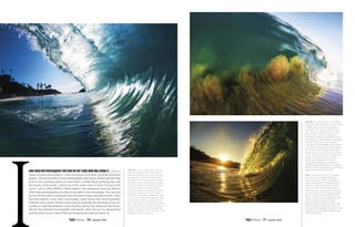 have been into photography for four or five years now and loving it. I cover a
range of styles and subjects—color and black-and-white, portraits and land-
scapes—but my specialty is ocean photography and waves. It feels good for that
hour or two shooting when you don’t have to think about anything else, just
the beauty of the world. I shoot out of the water with a Canon T3i and in the
water I use a GoPro HERO3+ Black Edition, and sometimes even my iPhone.
With water photography, you have to use light to your advantage. You can’t just
go out into the water on any given day and expect to get a good barrel shot. There
are many factors: wind, tides, wave height, water clarity and, most important,
what the sun is doing. Sunrise and sunset are basically the best times to go out:
sunrise, to catch the predawn colors and then get the sun rising over the moun-
tain for that delicate morning light; and sunset, when the sun is coming down
and the goal is to get a shot of the sun dropping through the barrel. l
ABOVE: laguna beach, midday
You can always find clear water
here anytime of the year. The sun
was giving a nice shine through
the back of the wave, which gives
it some color. I don't always see a
lot of people at this beach, which
is good: Fewer people means
you have fewer problems trying to
conquer a specific shot. Every
barrel is completely different. This
is one of my favorite beaches and
it provides a nice background for
any barrel shot. I knew right when
this set rolled in it would come out
great. The wind stopped and the
barrel just threw out real nice. Very
stoked on the outcome.
ABOVE: LAGUNA BEACH, SUNRISE
This shot was taken on a day where
I really didn't expect anything. I
got down to Laguna before the
sun came up and there was very
heavy fog. I waited it out and
thankfully the sun started to burn
it off quickly. There was a favorable
tide for this spot, very shallow—
only about knee-deep. The wave is
very thick and heavy even though
it's about three to four feet high.
Because it is so shallow, the wave
sucks up the sand and makes for a
pretty cool sand cloud. These
shots are very hard to get in
Southern California. I've taken
20,000-plus shots since I've been
doing water photography and only
have three or four like this.
LEFT: laguna beach, sunrise
I knew this morning would be
really good for light. I wanted to
shoot somewhere different for a
change. I get bored and I like to
get creative with backgrounds. I
have over 10 coves I can pick and
choose from just in Laguna Beach
alone. It was a high tide and the
waves were breaking right on the
sand. It's pretty hard to get a
perfect barrel rolling in when the
tide is high at this spot. I love the
trail of gold heading straight to the
camera lens. It will always be one
of my favorites.
70 Summer 2014 71 Summer 2014
 