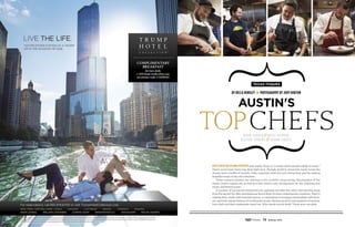 Blues musician Leeann Atherton said Austin, Texas, is “a vortex where people collide to create.”
That’s never been more true than right now. Though Austin’s renowned music scene has
always been a buffet of sounds, some superstar chefs are now doing their part by making
beautiful music in the city’s kitchens.
These culinary masters are catering to the youthful, song-loving, hip populace of the
music-centric capital city, as well as to the visitors who throng there for the rollicking live
music and festival scene.
A number of successful restaurants are opening one after the other and steering away
from the sacred Tex-Mex and barbecue fare in favor of more contemporary creations. They’re
making their marks with seasonal menus, a commitment to forging relationships with farm-
ers, and bold interpretations of world gastronomy. Having earned a smorgasbord of awards,
four chefs and their restaurants stand out. Who needs record deals? These aces can plate.
austin's
texas toques
by becca hensley photography by jody horton
drew Curren // bryce gilmore
allison jenkins // shawn Cirkiel
73 Summer 2014
 