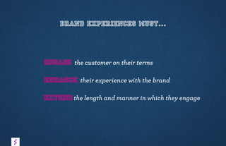 BRAND EXPERIENCES MUST…
Engage the customer on their terms
Enhance their experience with the brand
Extendthe length and manner in which they engage
 