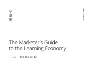 The Marketer’s Guide
to the Learning Economy
P R E P A R E D B Y
THEBIGKNOW.COM
 
