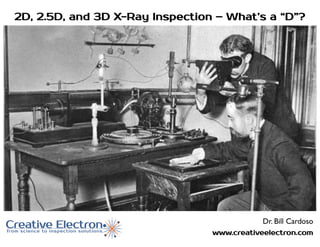 www.creativeelectron.com
2D, 2.5D, and 3D X-Ray Inspection – What’s a “D”?
Dr. Bill Cardoso
 