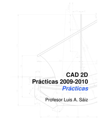 CAD 2D
Prácticas 2009-2010
Prácticas
Profesor Luis A. Sáiz

 